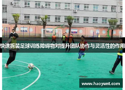 快速拆装足球训练障碍物对提升团队协作与灵活性的作用